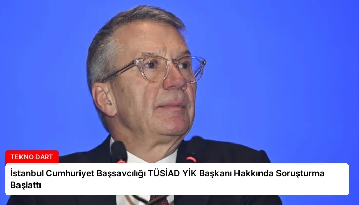 İstanbul Cumhuriyet Başsavcılığı TÜSİAD YİK Başkanı Hakkında Soruşturma Başlattı