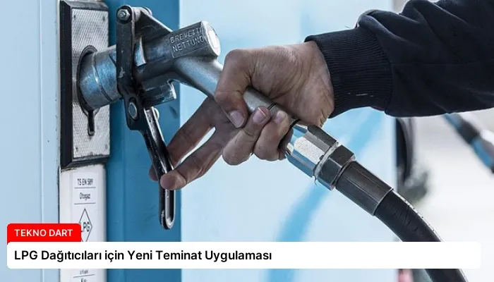 LPG Dağıtıcıları için Yeni Teminat Uygulaması