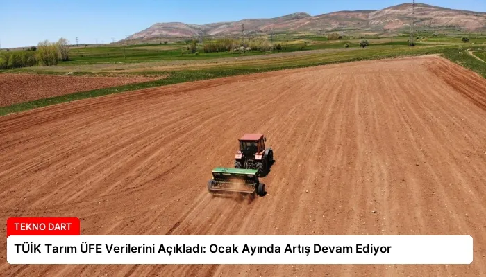 TÜİK Tarım ÜFE Verilerini Açıkladı: Ocak Ayında Artış Devam Ediyor