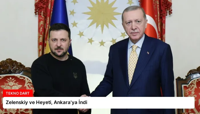 Zelenskiy ve Heyeti, Ankara’ya İndi
