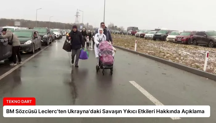 BM Sözcüsü Leclerc’ten Ukrayna’daki Savaşın Yıkıcı Etkileri Hakkında Açıklama