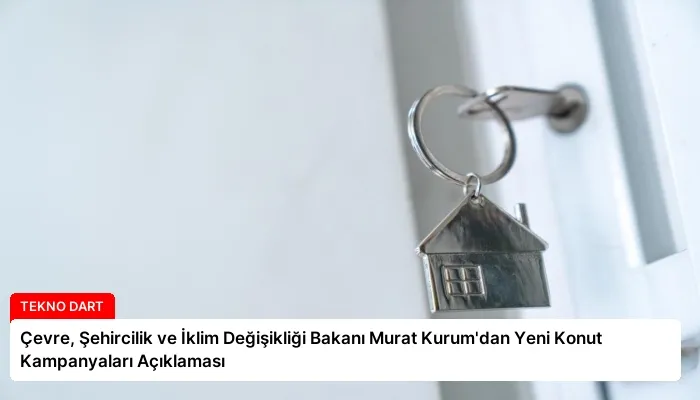 Çevre, Şehircilik ve İklim Değişikliği Bakanı Murat Kurum’dan Yeni Konut Kampanyaları Açıklaması