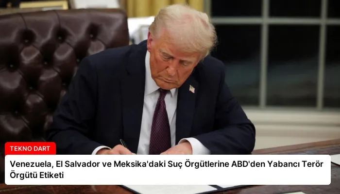 Venezuela, El Salvador ve Meksika’daki Suç Örgütlerine ABD’den Yabancı Terör Örgütü Etiketi