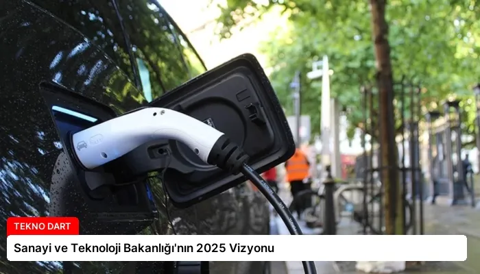 Sanayi ve Teknoloji Bakanlığı’nın 2025 Vizyonu