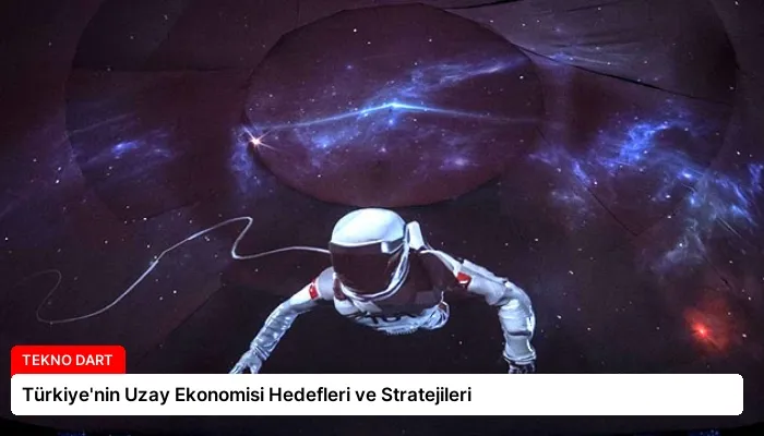 Türkiye’nin Uzay Ekonomisi Hedefleri ve Stratejileri
