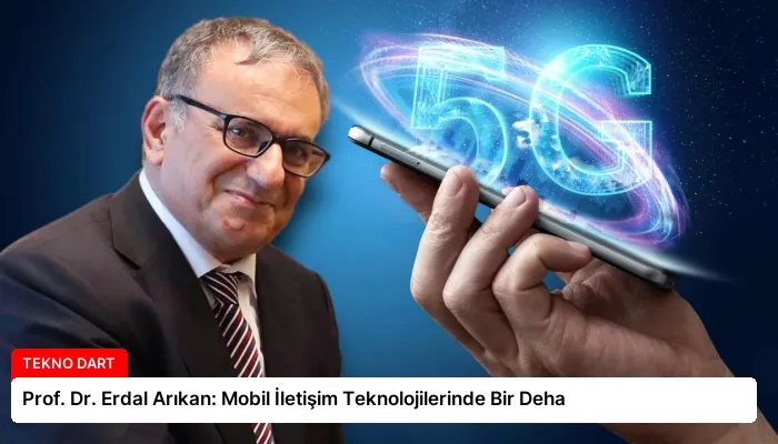Prof. Dr. Erdal Arıkan: Mobil İletişim Teknolojilerinde Bir Deha