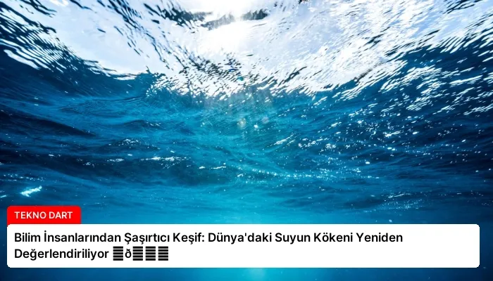 Bilim İnsanlarından Şaşırtıcı Keşif: Dünya’daki Suyun Kökeni Yeniden Değerlendiriliyor ⏬👇