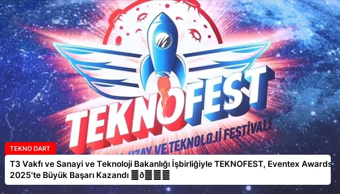 T3 Vakfı ve Sanayi ve Teknoloji Bakanlığı İşbirliğiyle TEKNOFEST, Eventex Awards 2025’te Büyük Başarı Kazandı ⏬👇