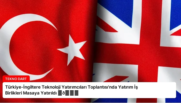 Türkiye-İngiltere Teknoloji Yatırımcıları Toplantısı’nda Yatırım İş Birlikleri Masaya Yatırıldı ⏬👇
