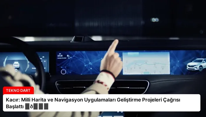 Kacır: Milli Harita ve Navigasyon Uygulamaları Geliştirme Projeleri Çağrısı Başlattı ⏬👇