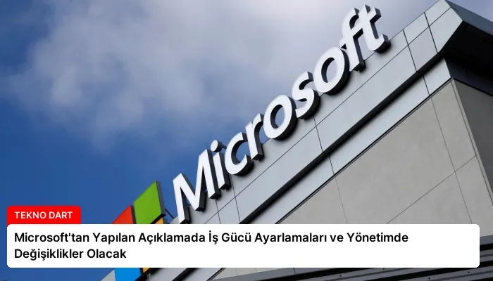 Microsoft’tan Yapılan Açıklamada İş Gücü Ayarlamaları ve Yönetimde Değişiklikler Olacak