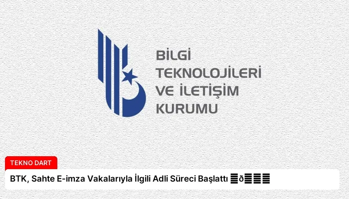 BTK, Sahte E-imza Vakalarıyla İlgili Adli Süreci Başlattı ⏬👇