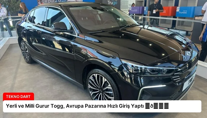 Yerli ve Milli Gurur Togg, Avrupa Pazarına Hızlı Giriş Yaptı ⏬👇