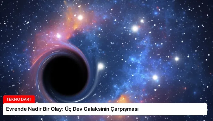 Evrende Nadir Bir Olay: Üç Dev Galaksinin Çarpışması
