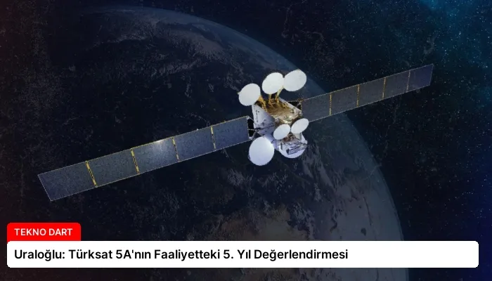 Uraloğlu: Türksat 5A’nın Faaliyetteki 5. Yıl Değerlendirmesi