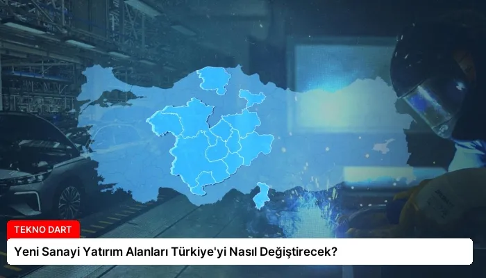 Yeni Sanayi Yatırım Alanları Türkiye’yi Nasıl Değiştirecek?