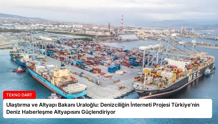 Ulaştırma ve Altyapı Bakanı Uraloğlu: Denizciliğin İnterneti Projesi Türkiye’nin Deniz Haberleşme Altyapısını Güçlendiriyor