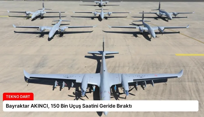 Bayraktar AKINCI, 150 Bin Uçuş Saatini Geride Bıraktı