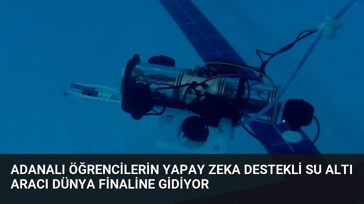 Adanalı Öğrencilerin Yapay Zeka Destekli Su Altı Aracı Dünya Finaline Gidiyor
