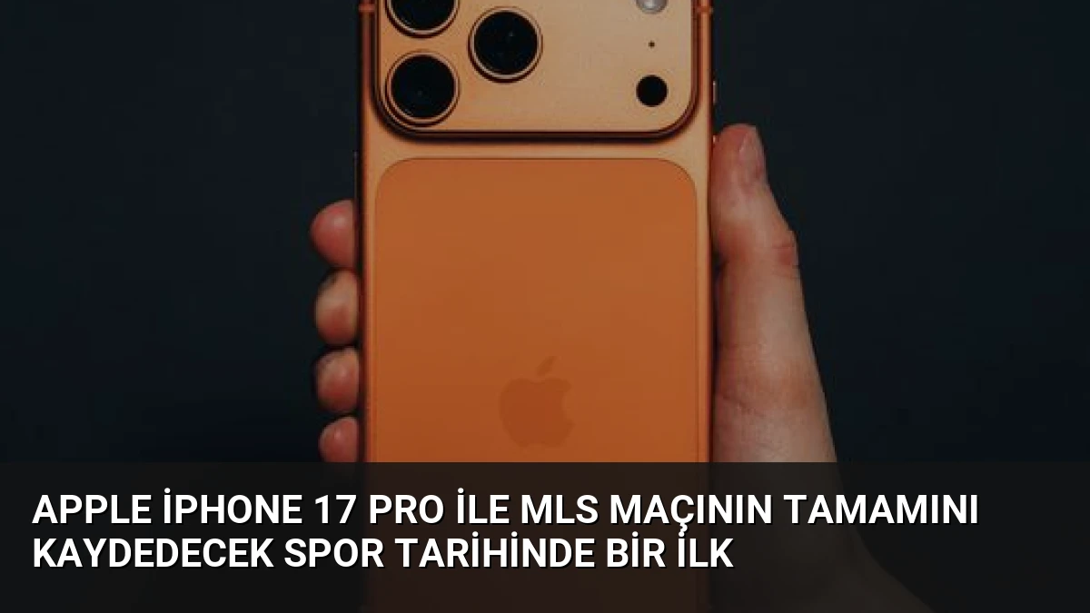 Apple iPhone 17 Pro ile MLS Maçının Tamamını Kaydedecek Spor Tarihinde Bir İlk