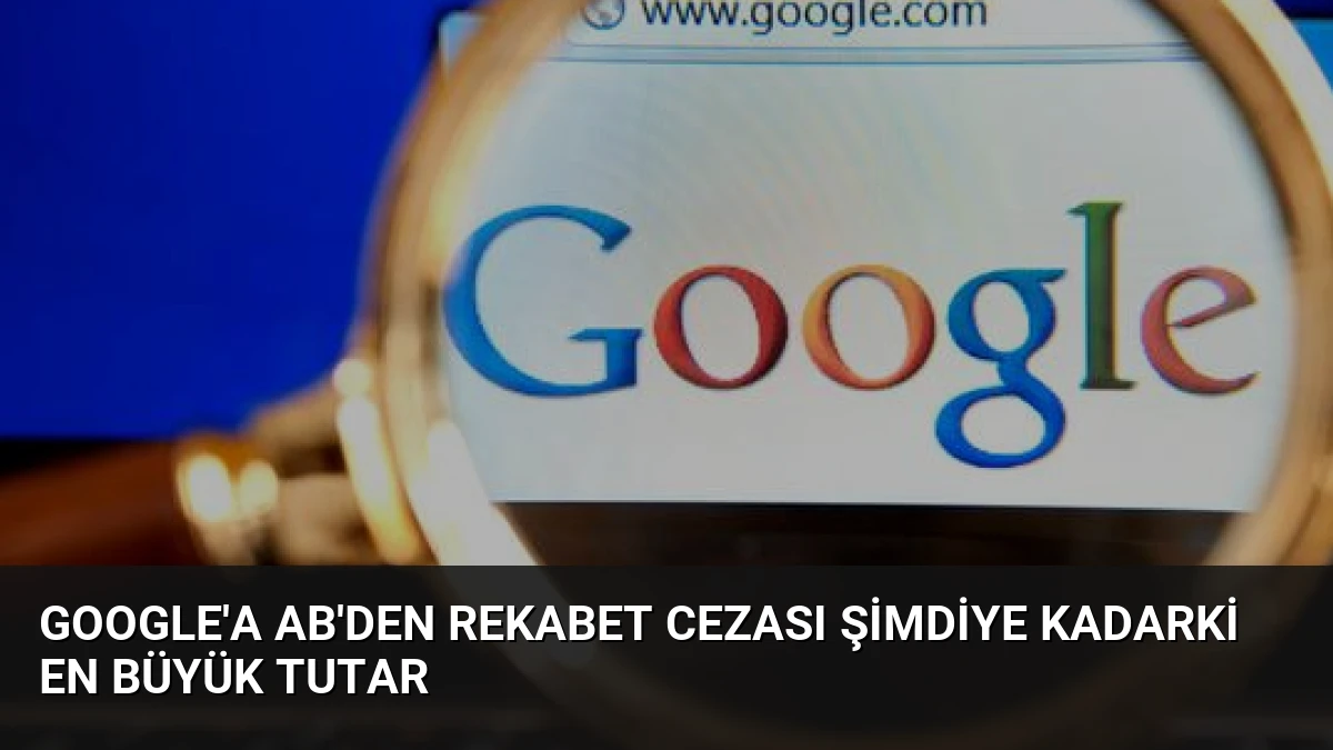 Google’a AB’den Rekabet Cezası Şimdiye Kadarki En Büyük Tutar