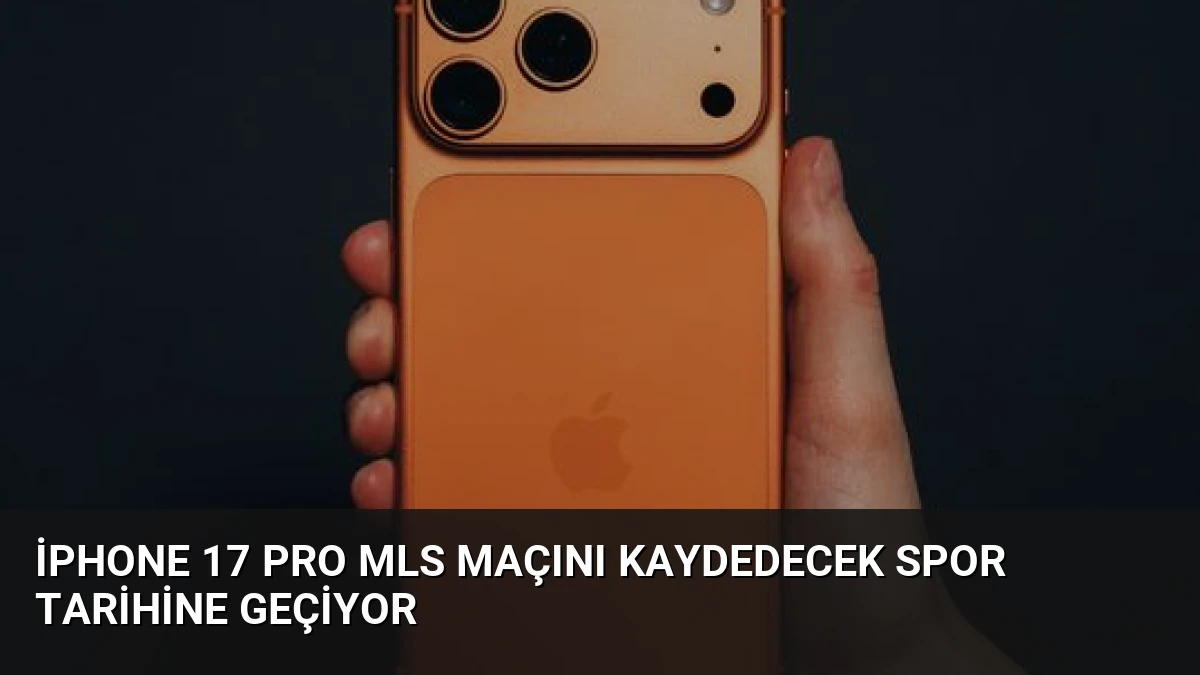 iPhone 17 Pro MLS Maçını Kaydedecek Spor Tarihine Geçiyor