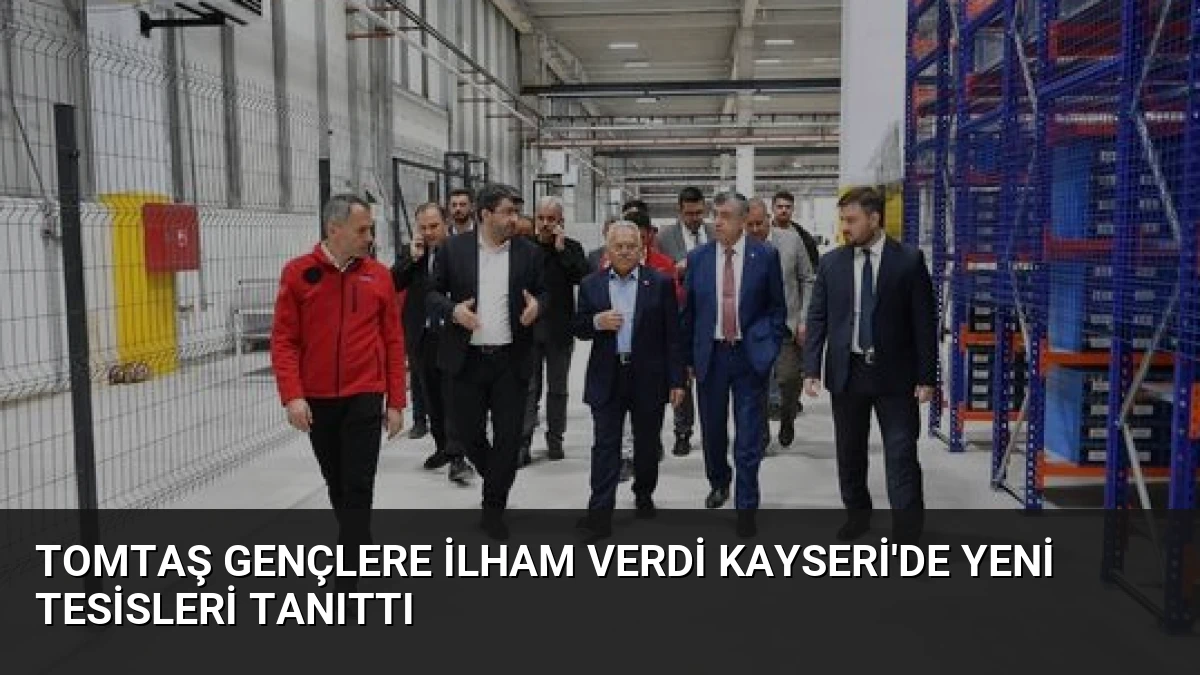 TOMTAŞ Gençlere İlham Verdi Kayseri’de Yeni Tesisleri Tanıttı