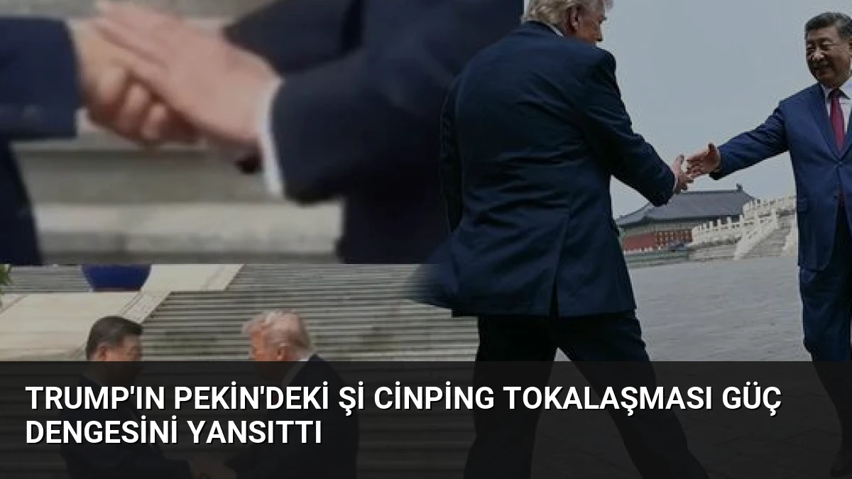 Trump’ın Pekin’deki Şi Cinping tokalaşması güç dengesini yansıttı