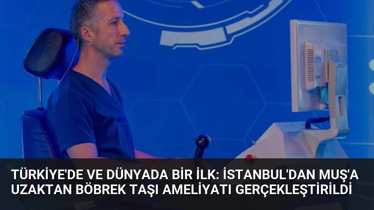 Türkiye’de ve Dünyada Bir İlk: İstanbul’dan Muş’a Uzaktan Böbrek Taşı Ameliyatı Gerçekleştirildi
