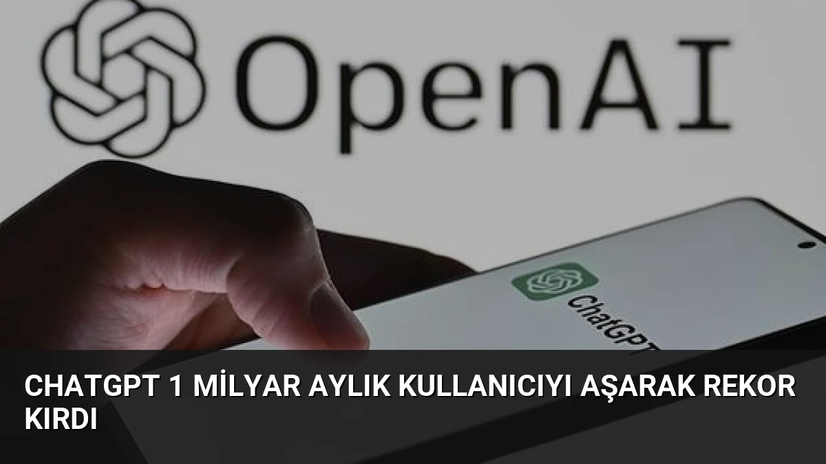 ChatGPT 1 Milyar Aylık Kullanıcıyı Aşarak Rekor Kırdı