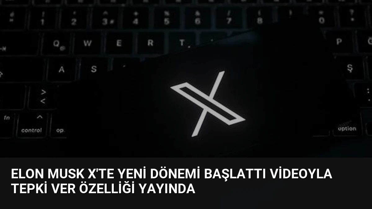 Elon Musk X’te Yeni Dönemi Başlattı Videoyla Tepki Ver Özelliği Yayında