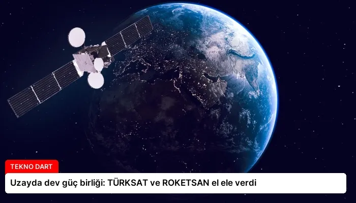 Uzayda dev güç birliği: TÜRKSAT ve ROKETSAN el ele verdi