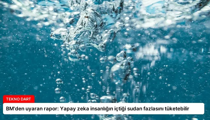 BM’den uyaran rapor: Yapay zeka insanlığın içtiği sudan fazlasını tüketebilir