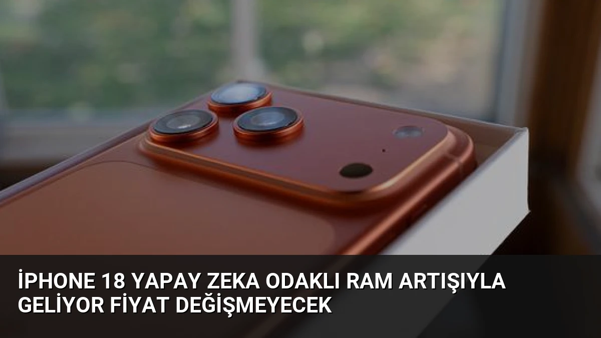 iPhone 18 Yapay Zeka Odaklı RAM Artışıyla Geliyor Fiyat Değişmeyecek