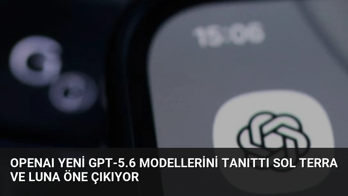 OpenAI Yeni GPT-5.6 Modellerini Tanıttı Sol Terra ve Luna Öne Çıkıyor