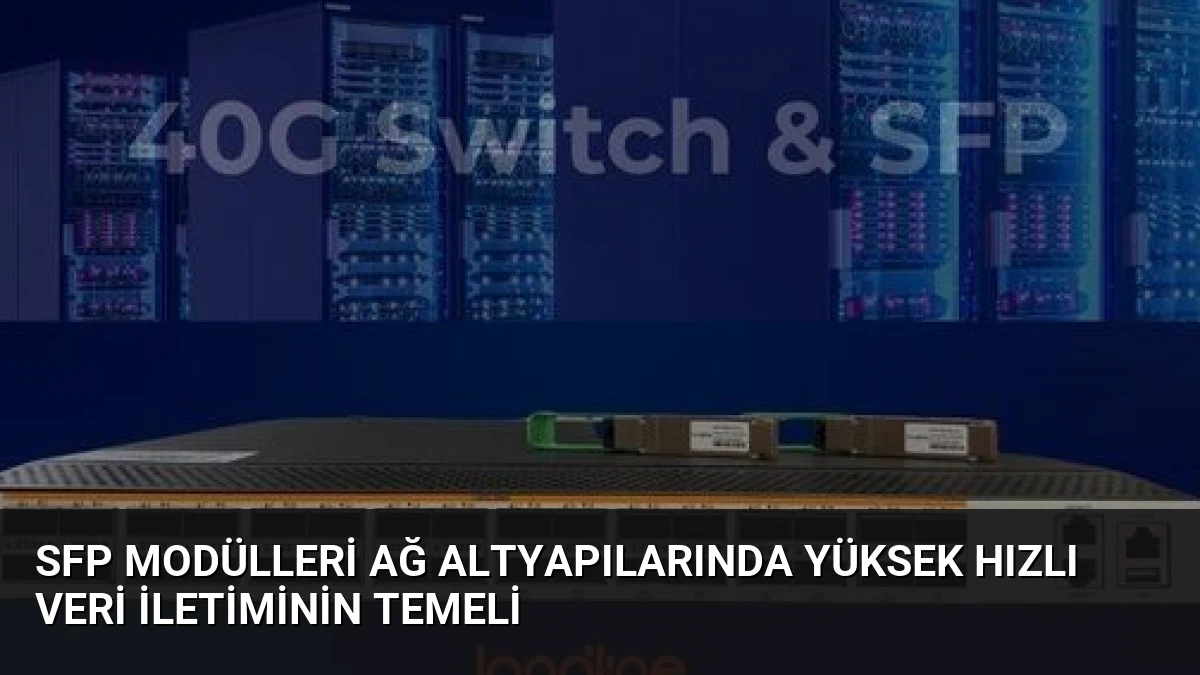 SFP Modülleri Ağ Altyapılarında Yüksek Hızlı Veri İletiminin Temeli