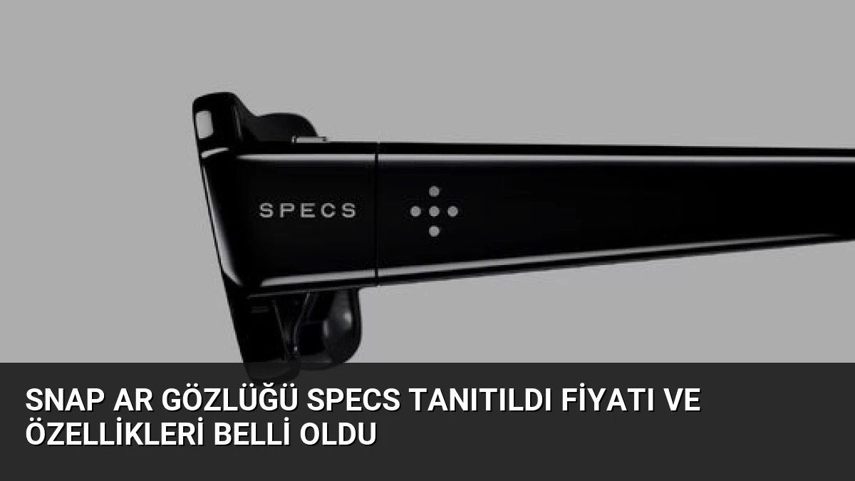 Snap AR Gözlüğü Specs Tanıtıldı Fiyatı ve Özellikleri Belli Oldu