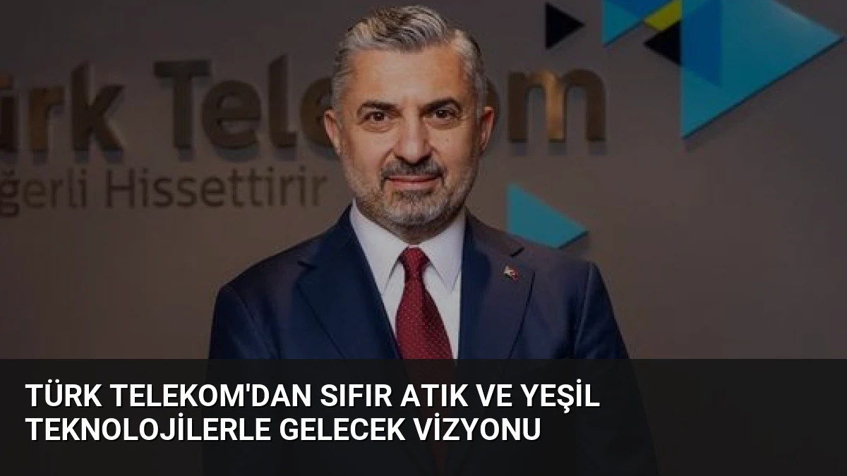 Türk Telekom’dan Sıfır Atık ve Yeşil Teknolojilerle Gelecek Vizyonu