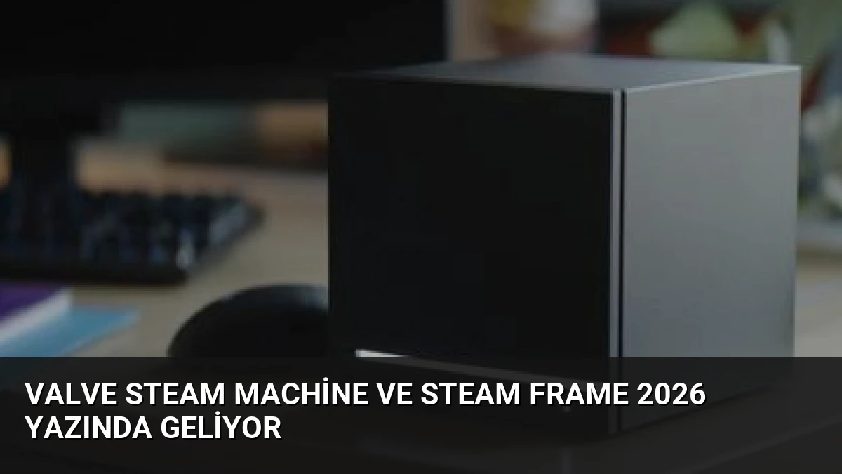 Valve Steam Machine ve Steam Frame 2026 Yazında Geliyor