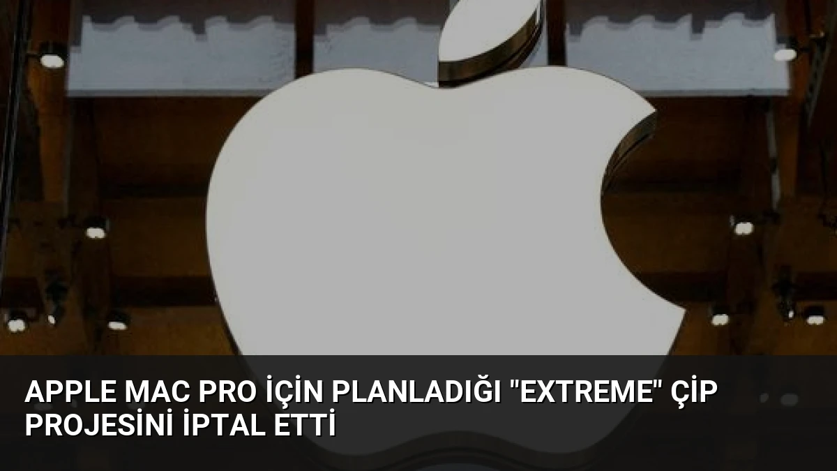 Apple Mac Pro İçin Planladığı “Extreme” Çip Projesini İptal Etti