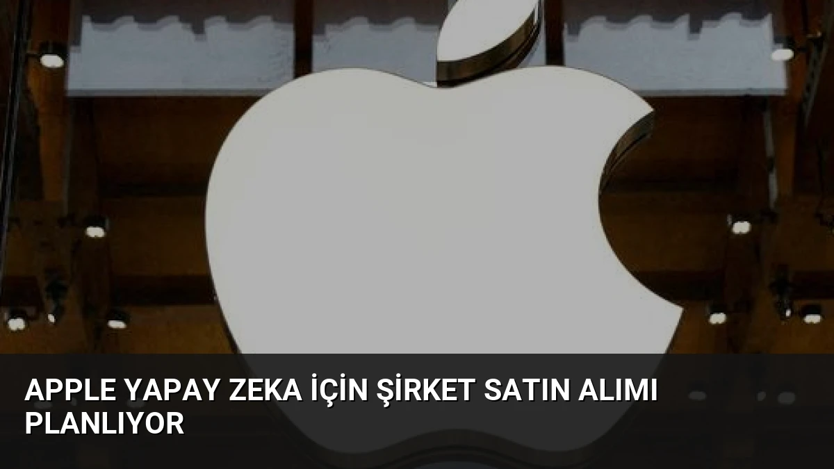 Apple Yapay Zeka İçin Şirket Satın Alımı Planlıyor