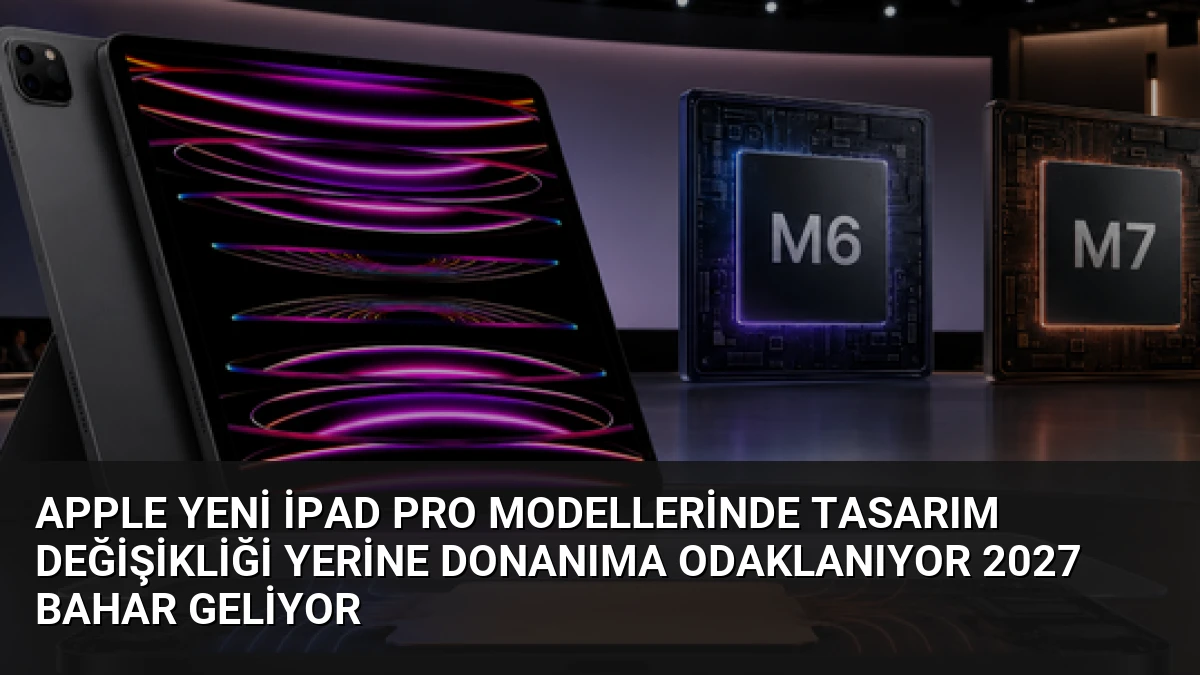 Apple Yeni iPad Pro Modellerinde Tasarım Değişikliği Yerine Donanıma Odaklanıyor 2027 Bahar Geliyor