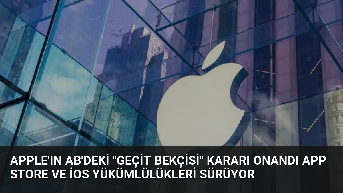 Apple’ın AB’deki “Geçit Bekçisi” Kararı Onandı App Store ve iOS Yükümlülükleri Sürüyor