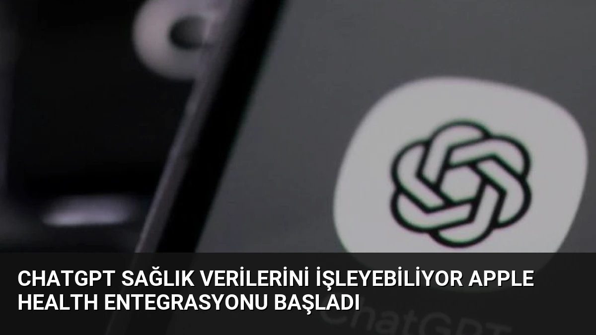 ChatGPT Sağlık Verilerini İşleyebiliyor Apple Health Entegrasyonu Başladı