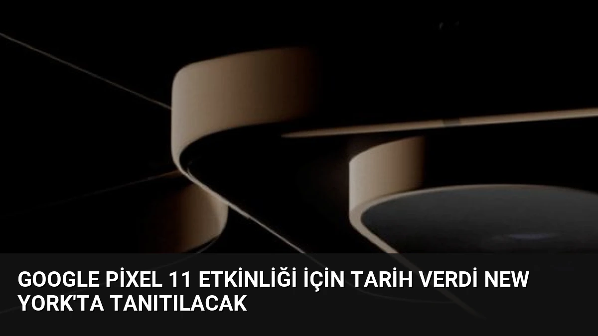 Google Pixel 11 etkinliği için tarih verdi New York’ta tanıtılacak