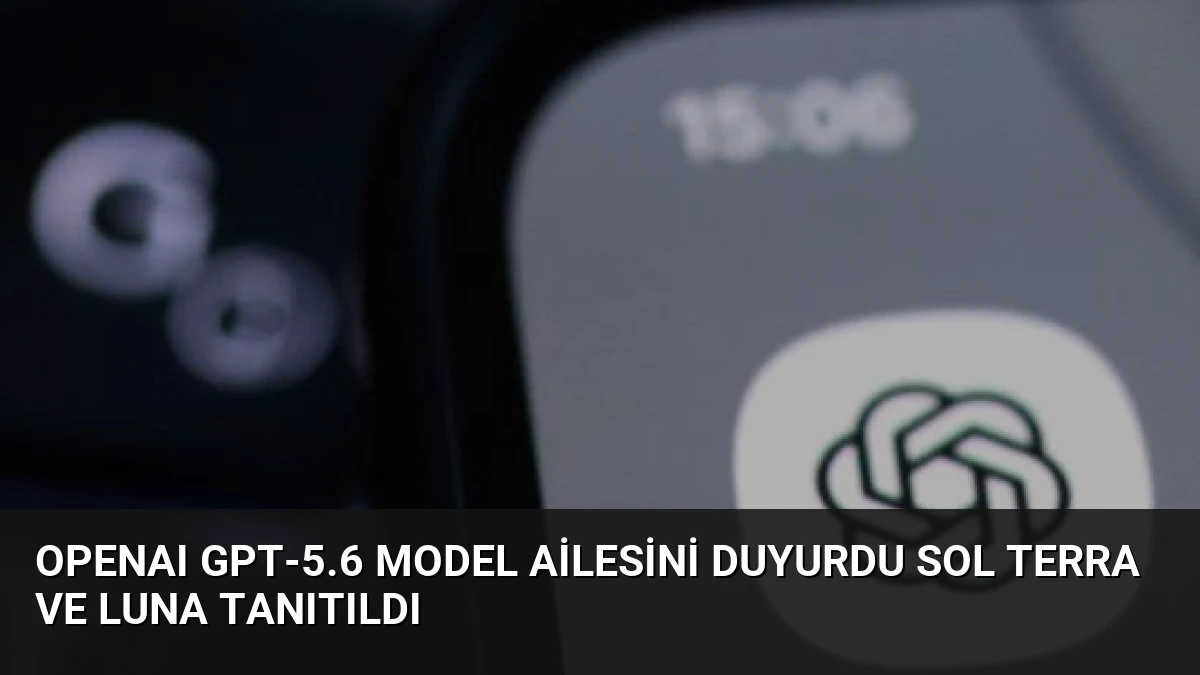 OpenAI GPT-5.6 Model Ailesini Duyurdu Sol Terra ve Luna Tanıtıldı