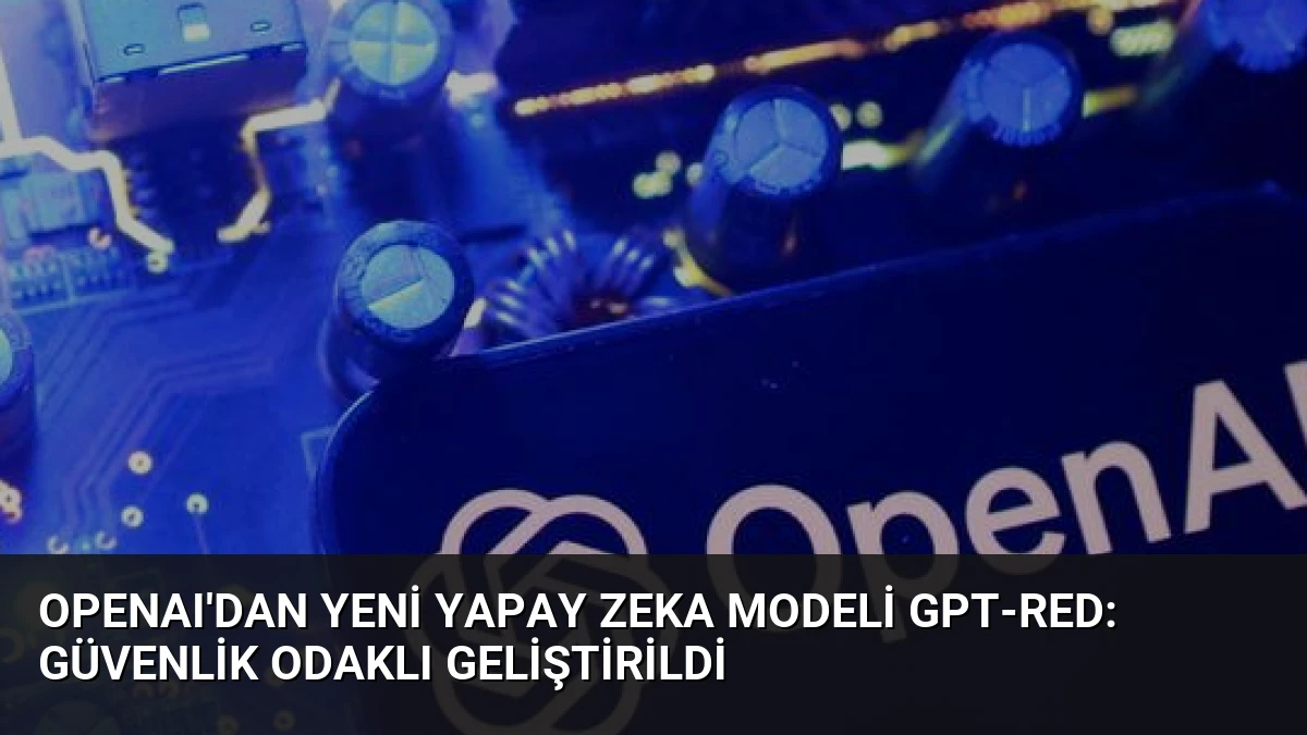 OpenAI’dan Yeni Yapay Zeka Modeli GPT-Red: Güvenlik Odaklı Geliştirildi