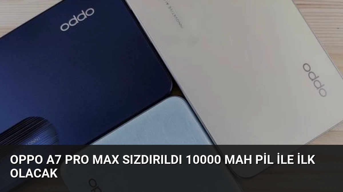 Oppo A7 Pro Max Sızdırıldı 10000 mAh Pil ile İlk Olacak