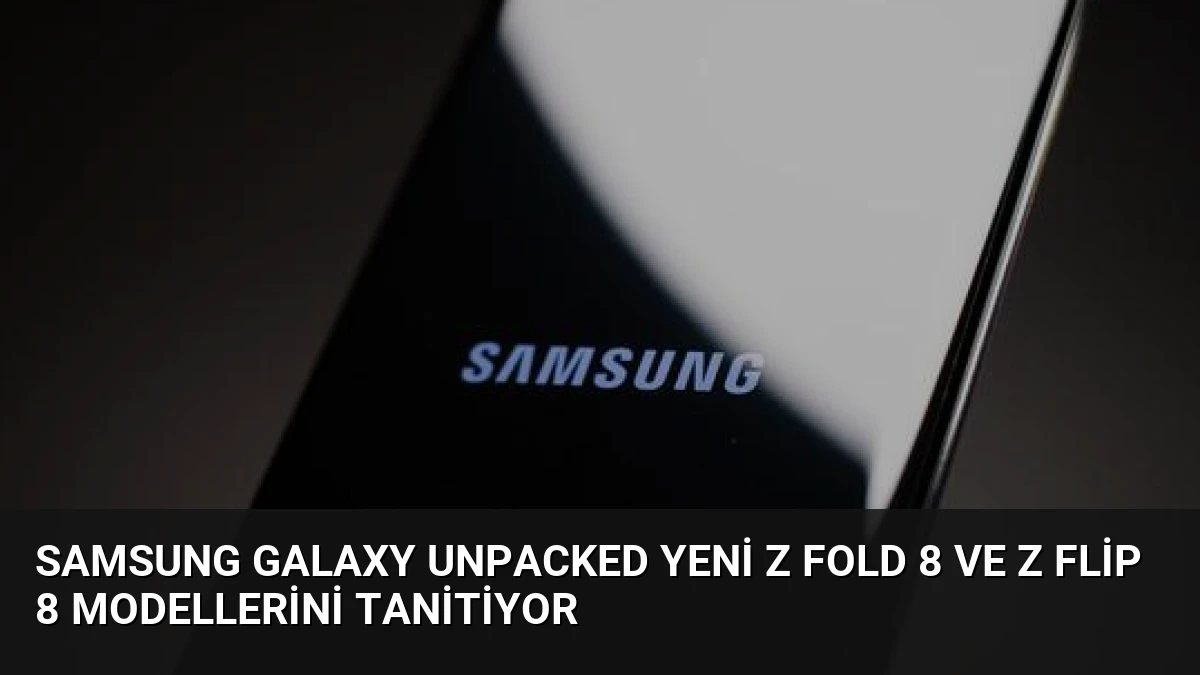 Samsung Galaxy Unpacked Yeni Z Fold 8 ve Z Flip 8 Modellerini Tanitiyor