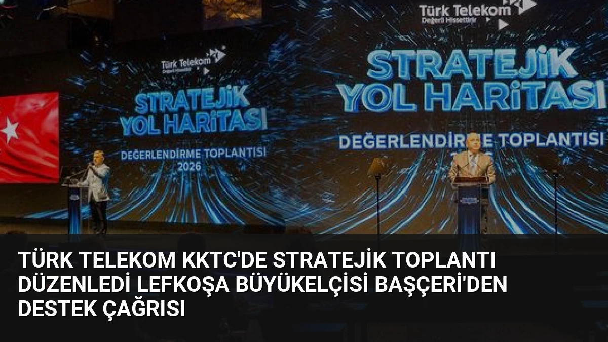 Türk Telekom KKTC’de Stratejik Toplantı Düzenledi Lefkoşa Büyükelçisi Başçeri’den Destek Çağrısı